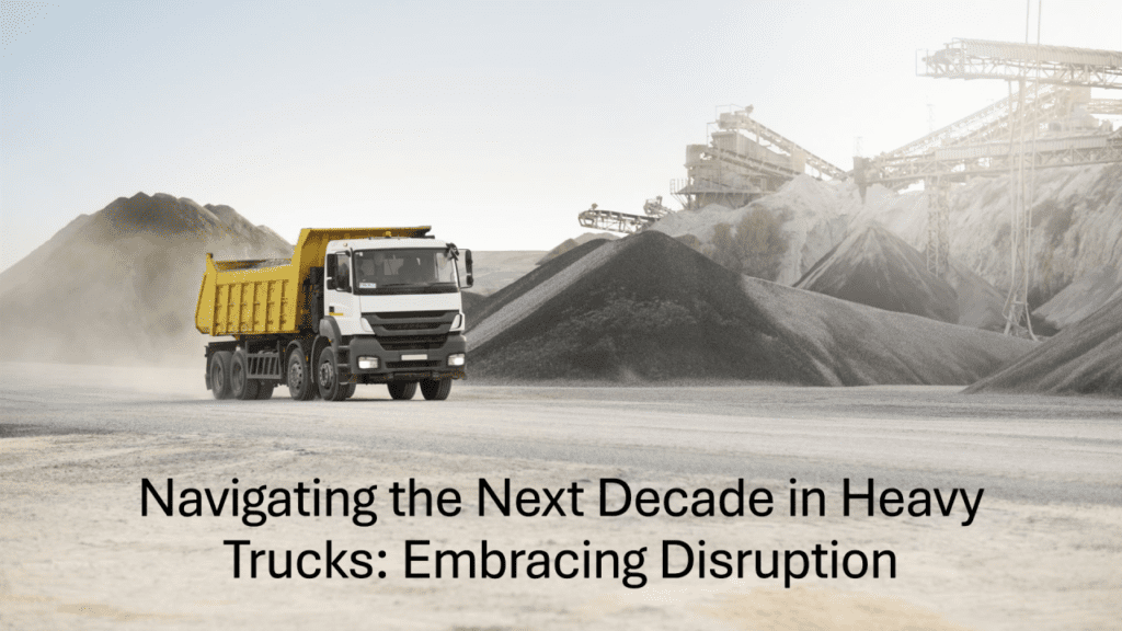 Navigating the Next Decade in Heavy Trucks: Embracing Disruption